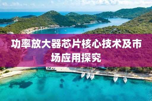 功率放大器芯片核心技术及市场应用探究