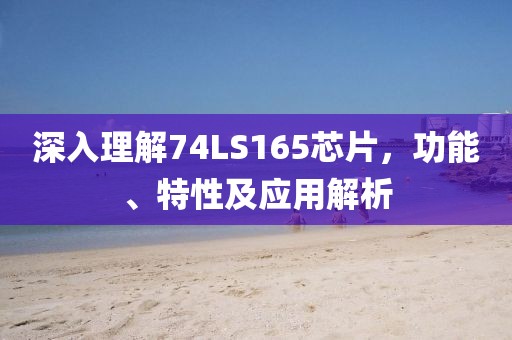 深入理解74LS165芯片，功能、特性及应用解析