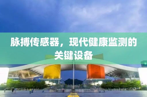 脉搏传感器，现代健康监测的关键设备