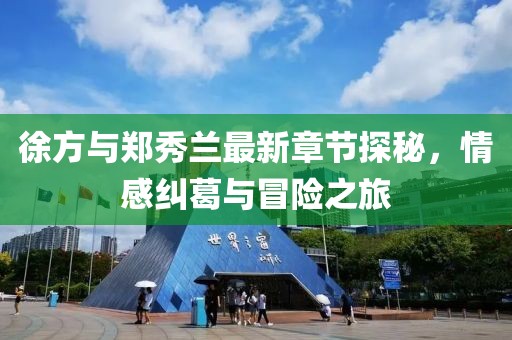 徐方与郑秀兰最新章节探秘，情感纠葛与冒险之旅