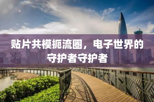 贴片共模扼流圈，电子世界的守护者守护者