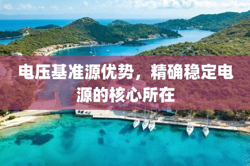 电压基准源优势，精确稳定电源的核心所在