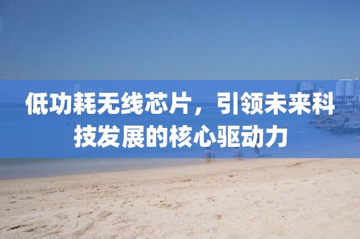 低功耗无线芯片，引领未来科技发展的核心驱动力
