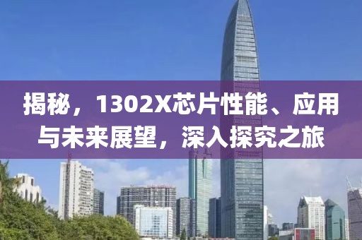 揭秘，1302X芯片性能、应用与未来展望，深入探究之旅