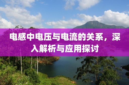 电感中电压与电流的关系，深入解析与应用探讨
