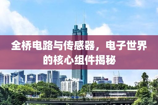 全桥电路与传感器，电子世界的核心组件揭秘