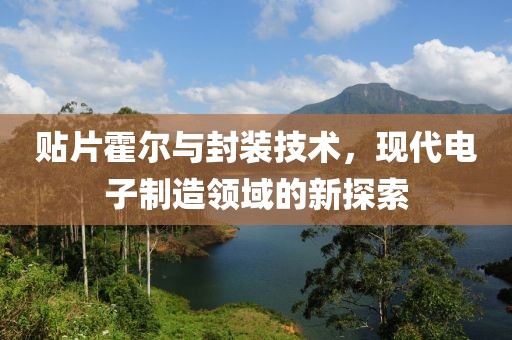 贴片霍尔与封装技术，现代电子制造领域的新探索