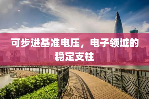 可步进基准电压，电子领域的稳定支柱