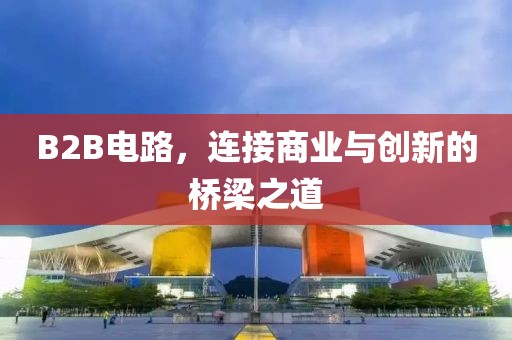 B2B电路，连接商业与创新的桥梁之道