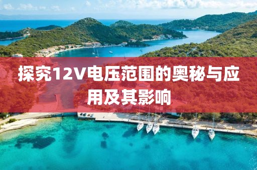 探究12V电压范围的奥秘与应用及其影响