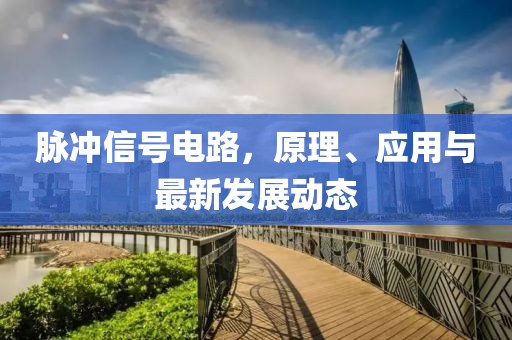 脉冲信号电路，原理、应用与最新发展动态