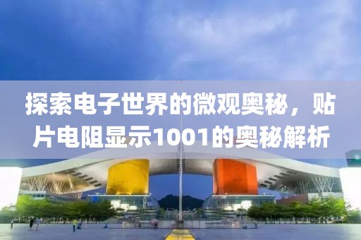 探索电子世界的微观奥秘，贴片电阻显示1001的奥秘解析