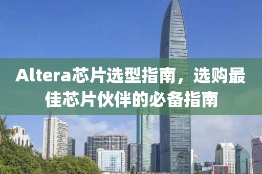 Altera芯片选型指南，选购最佳芯片伙伴的必备指南