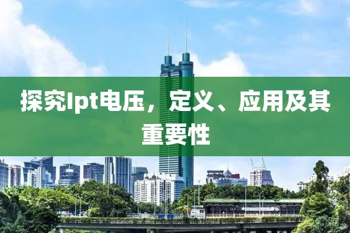 探究Ipt电压，定义、应用及其重要性