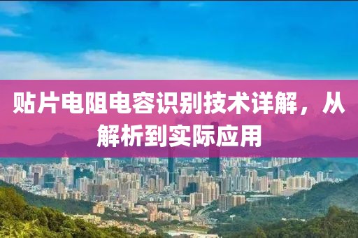 贴片电阻电容识别技术详解，从解析到实际应用