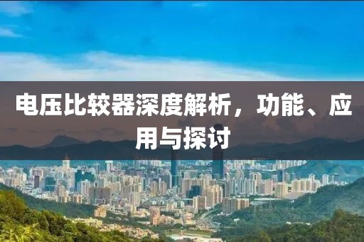 电压比较器深度解析，功能、应用与探讨