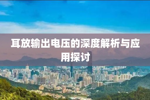 耳放输出电压的深度解析与应用探讨