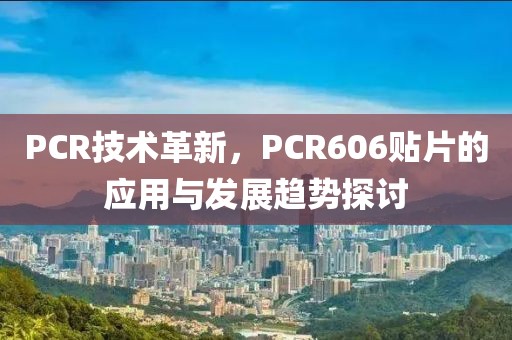 PCR技术革新，PCR606贴片的应用与发展趋势探讨