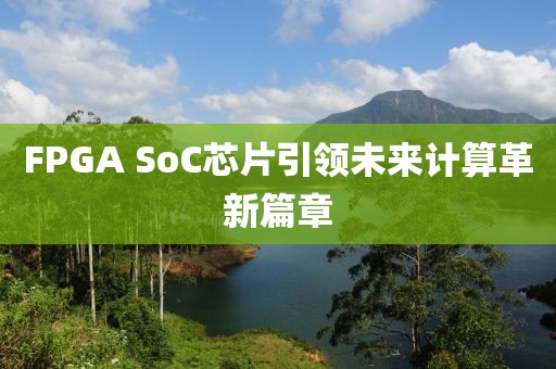 FPGA SoC芯片引领未来计算革新篇章
