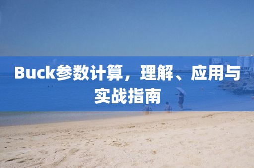 Buck参数计算，理解、应用与实战指南