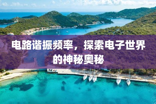 电路谐振频率，探索电子世界的神秘奥秘