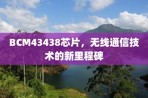 BCM43438芯片，无线通信技术的新里程碑