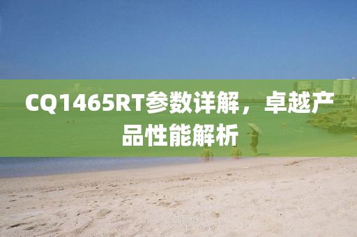 CQ1465RT参数详解，卓越产品性能解析
