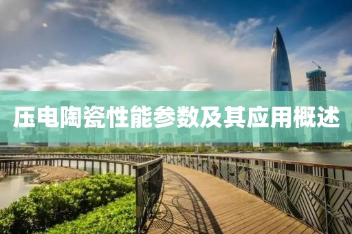 压电陶瓷性能参数及其应用概述