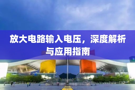 放大电路输入电压，深度解析与应用指南