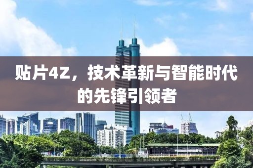 贴片4Z，技术革新与智能时代的先锋引领者
