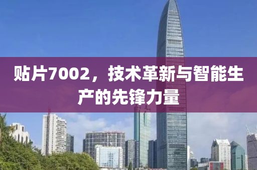 贴片7002，技术革新与智能生产的先锋力量