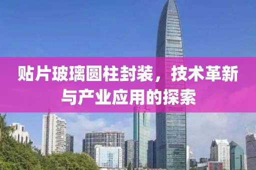 贴片玻璃圆柱封装，技术革新与产业应用的探索