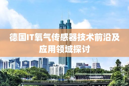 德国IT氧气传感器技术前沿及应用领域探讨