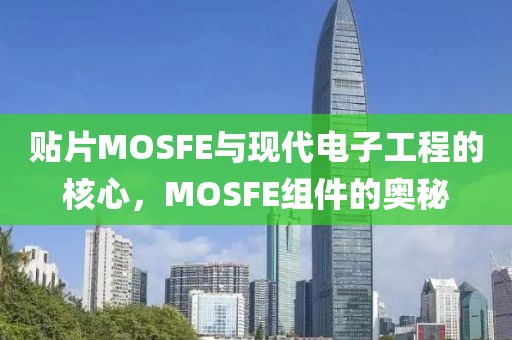 贴片MOSFE与现代电子工程的核心，MOSFE组件的奥秘