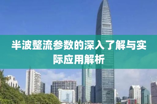 半波整流参数的深入了解与实际应用解析