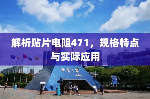 解析贴片电阻471，规格特点与实际应用