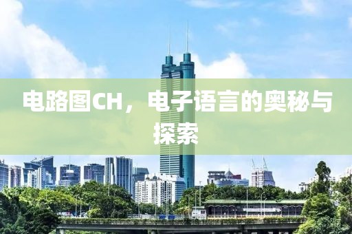 电路图CH，电子语言的奥秘与探索