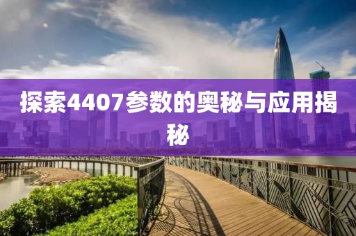 探索4407参数的奥秘与应用揭秘