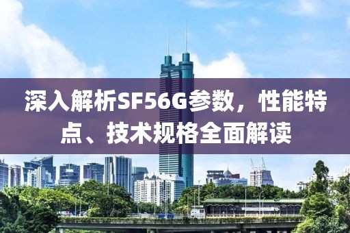 深入解析SF56G参数，性能特点、技术规格全面解读