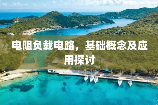 电阻负载电路，基础概念及应用探讨