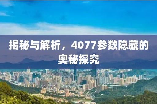 揭秘与解析，4077参数隐藏的奥秘探究