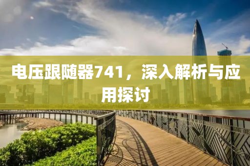 电压跟随器741，深入解析与应用探讨