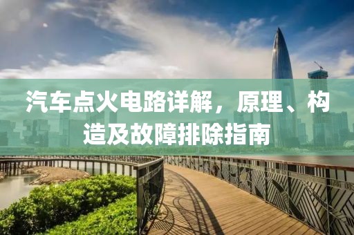 汽车点火电路详解，原理、构造及故障排除指南