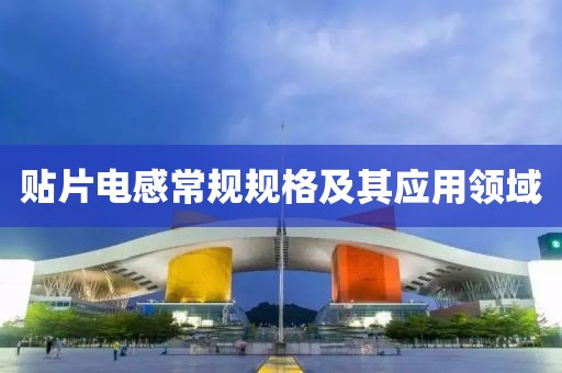 贴片电感常规规格及其应用领域