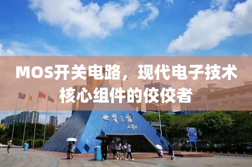 MOS开关电路，现代电子技术核心组件的佼佼者