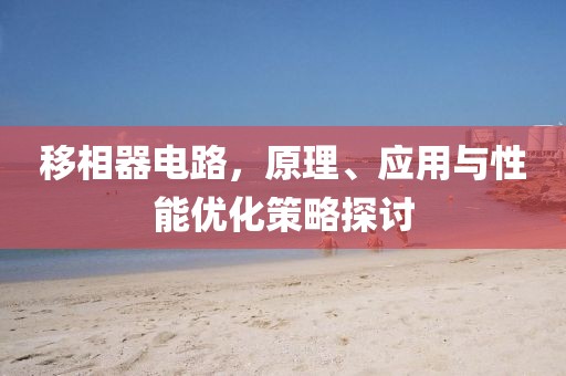 移相器电路，原理、应用与性能优化策略探讨