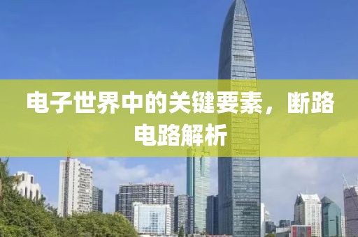 电子世界中的关键要素，断路电路解析