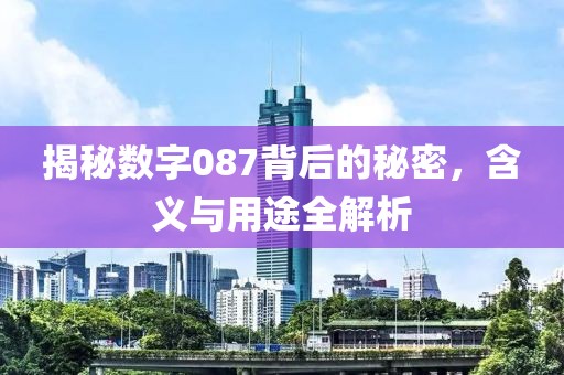 揭秘数字087背后的秘密，含义与用途全解析