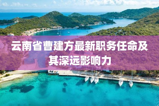 云南省曹建方最新职务任命及其深远影响力