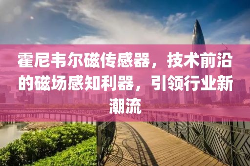 霍尼韦尔磁传感器，技术前沿的磁场感知利器，引领行业新潮流